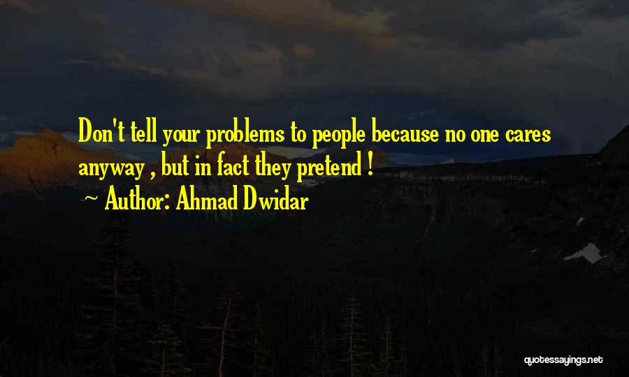 Ahmad Dwidar Quotes: Don't Tell Your Problems To People Because No One Cares Anyway , But In Fact They Pretend !