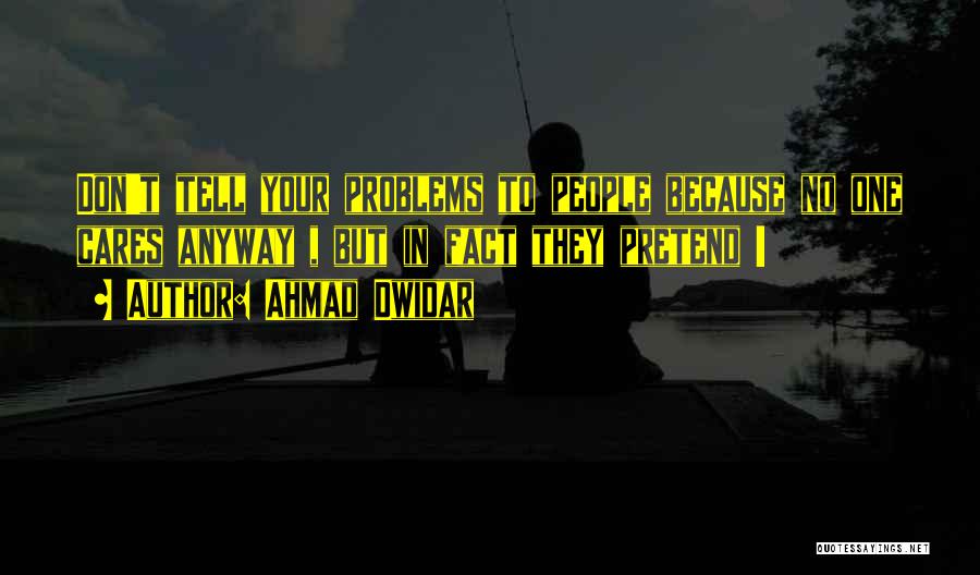 Ahmad Dwidar Quotes: Don't Tell Your Problems To People Because No One Cares Anyway , But In Fact They Pretend !