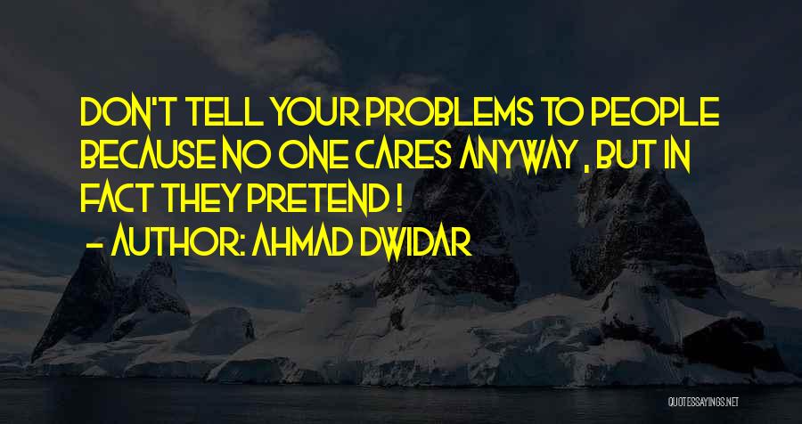 Ahmad Dwidar Quotes: Don't Tell Your Problems To People Because No One Cares Anyway , But In Fact They Pretend !