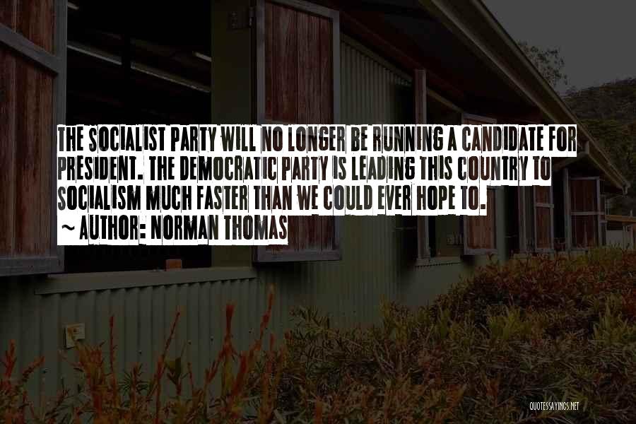 Norman Thomas Quotes: The Socialist Party Will No Longer Be Running A Candidate For President. The Democratic Party Is Leading This Country To