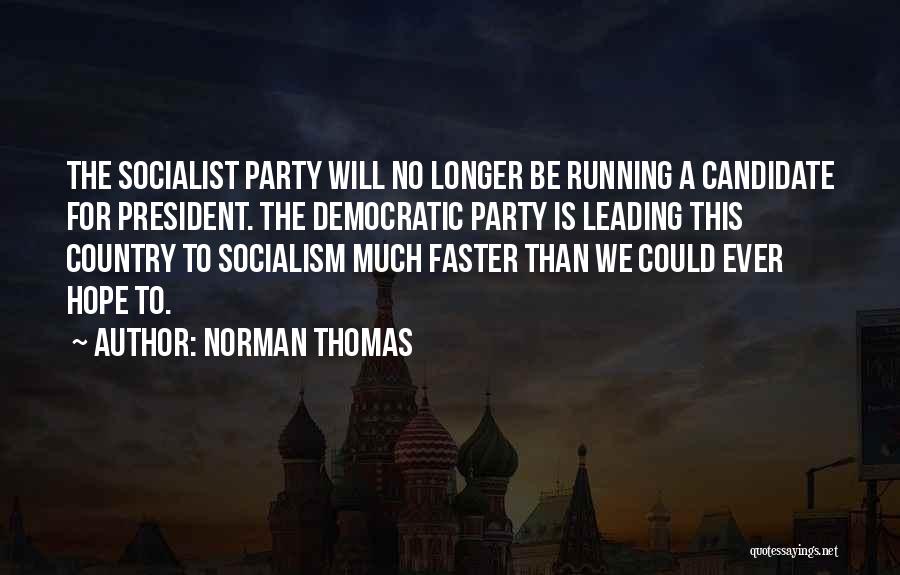 Norman Thomas Quotes: The Socialist Party Will No Longer Be Running A Candidate For President. The Democratic Party Is Leading This Country To