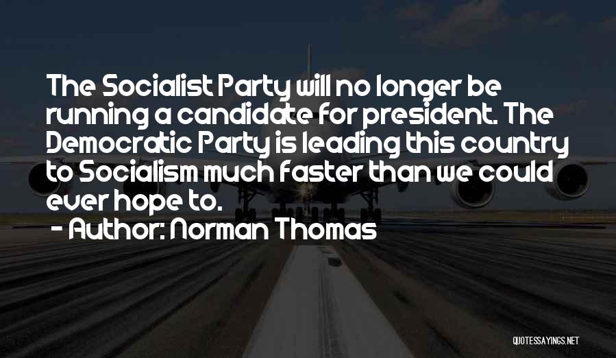 Norman Thomas Quotes: The Socialist Party Will No Longer Be Running A Candidate For President. The Democratic Party Is Leading This Country To