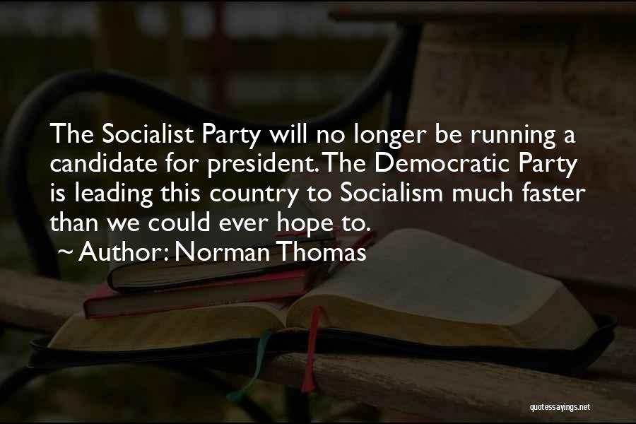 Norman Thomas Quotes: The Socialist Party Will No Longer Be Running A Candidate For President. The Democratic Party Is Leading This Country To
