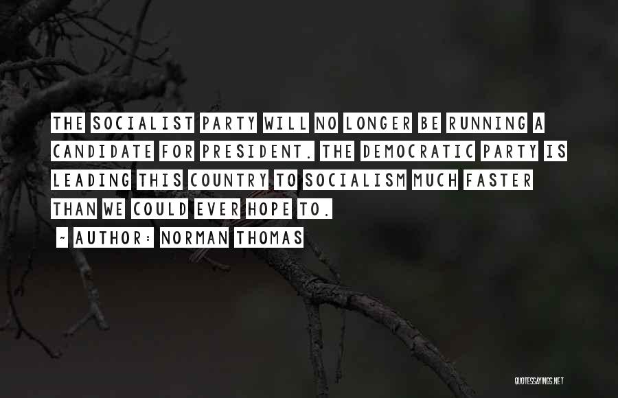 Norman Thomas Quotes: The Socialist Party Will No Longer Be Running A Candidate For President. The Democratic Party Is Leading This Country To