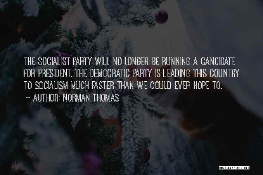 Norman Thomas Quotes: The Socialist Party Will No Longer Be Running A Candidate For President. The Democratic Party Is Leading This Country To