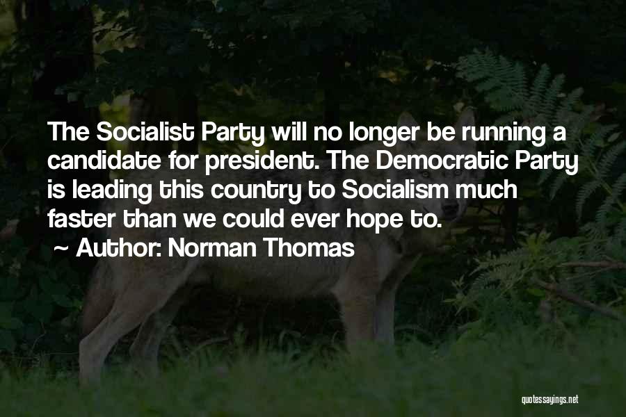 Norman Thomas Quotes: The Socialist Party Will No Longer Be Running A Candidate For President. The Democratic Party Is Leading This Country To