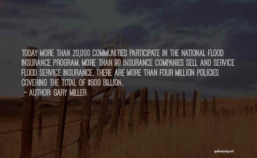 Gary Miller Quotes: Today More Than 20,000 Communities Participate In The National Flood Insurance Program. More Than 90 Insurance Companies Sell And Service