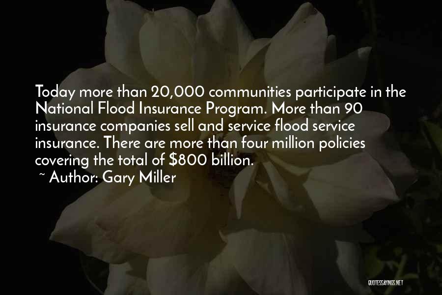 Gary Miller Quotes: Today More Than 20,000 Communities Participate In The National Flood Insurance Program. More Than 90 Insurance Companies Sell And Service