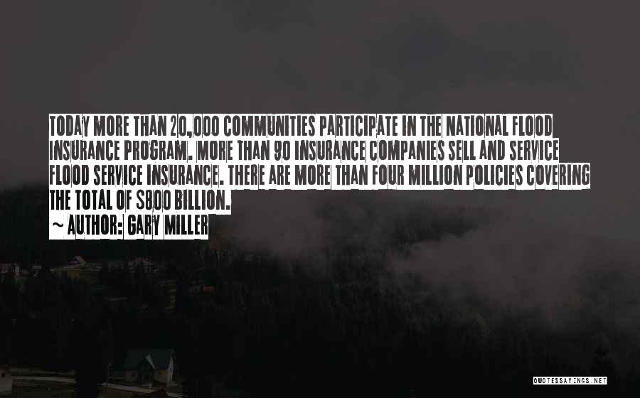 Gary Miller Quotes: Today More Than 20,000 Communities Participate In The National Flood Insurance Program. More Than 90 Insurance Companies Sell And Service