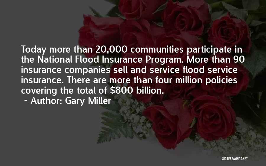 Gary Miller Quotes: Today More Than 20,000 Communities Participate In The National Flood Insurance Program. More Than 90 Insurance Companies Sell And Service