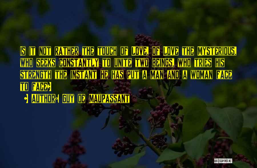 Guy De Maupassant Quotes: Is It Not Rather The Touch Of Love, Of Love The Mysterious, Who Seeks Constantly To Unite Two Beings, Who