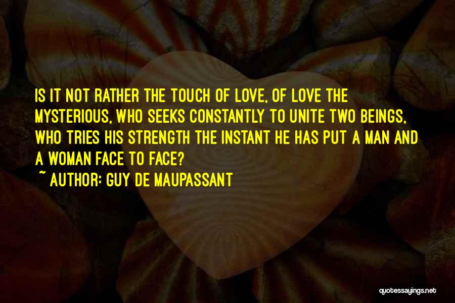 Guy De Maupassant Quotes: Is It Not Rather The Touch Of Love, Of Love The Mysterious, Who Seeks Constantly To Unite Two Beings, Who