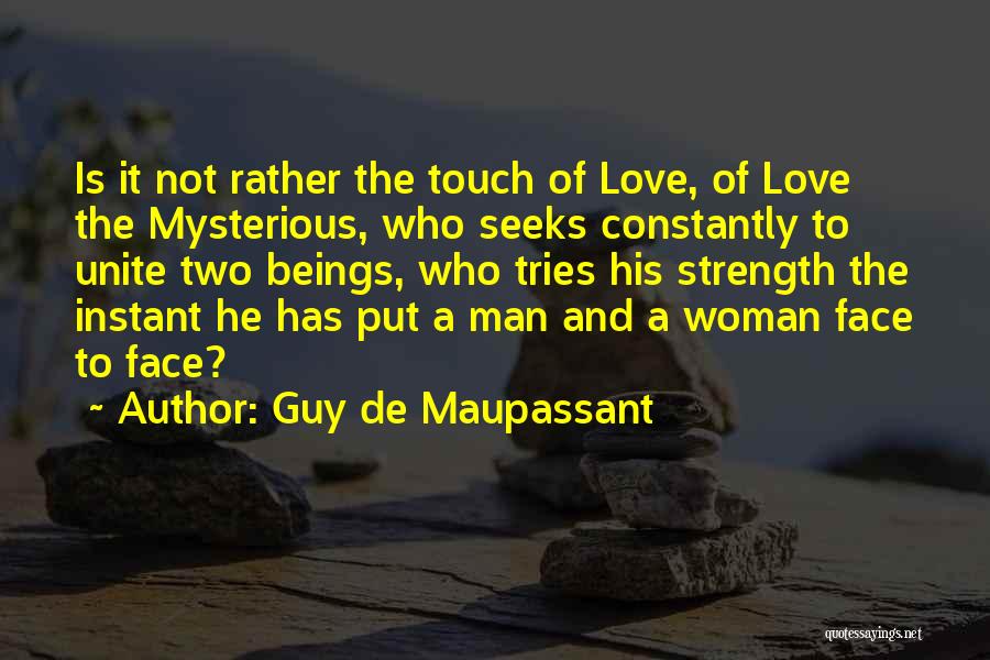 Guy De Maupassant Quotes: Is It Not Rather The Touch Of Love, Of Love The Mysterious, Who Seeks Constantly To Unite Two Beings, Who