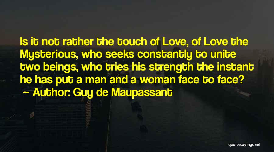 Guy De Maupassant Quotes: Is It Not Rather The Touch Of Love, Of Love The Mysterious, Who Seeks Constantly To Unite Two Beings, Who