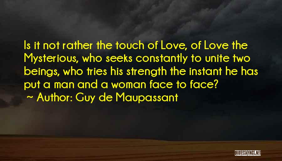 Guy De Maupassant Quotes: Is It Not Rather The Touch Of Love, Of Love The Mysterious, Who Seeks Constantly To Unite Two Beings, Who
