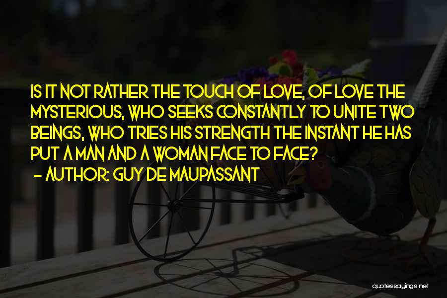 Guy De Maupassant Quotes: Is It Not Rather The Touch Of Love, Of Love The Mysterious, Who Seeks Constantly To Unite Two Beings, Who