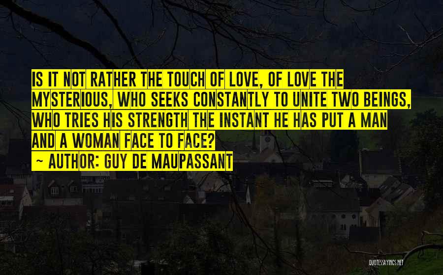 Guy De Maupassant Quotes: Is It Not Rather The Touch Of Love, Of Love The Mysterious, Who Seeks Constantly To Unite Two Beings, Who