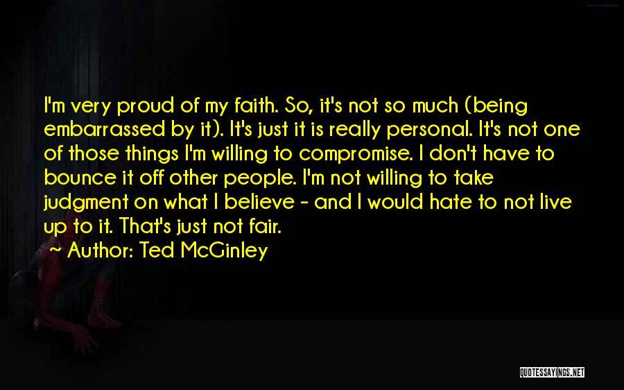 Ted McGinley Quotes: I'm Very Proud Of My Faith. So, It's Not So Much (being Embarrassed By It). It's Just It Is Really