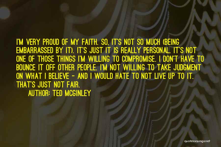Ted McGinley Quotes: I'm Very Proud Of My Faith. So, It's Not So Much (being Embarrassed By It). It's Just It Is Really