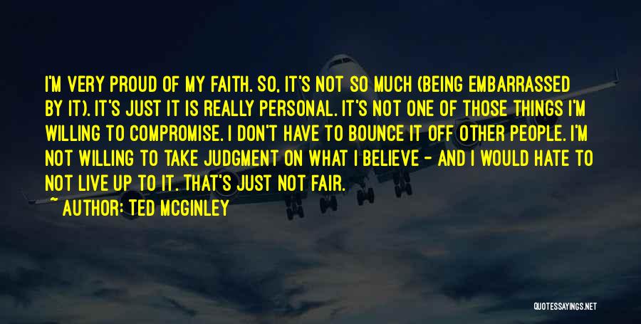 Ted McGinley Quotes: I'm Very Proud Of My Faith. So, It's Not So Much (being Embarrassed By It). It's Just It Is Really