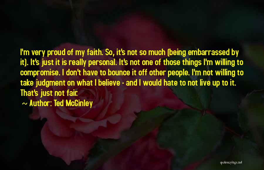 Ted McGinley Quotes: I'm Very Proud Of My Faith. So, It's Not So Much (being Embarrassed By It). It's Just It Is Really