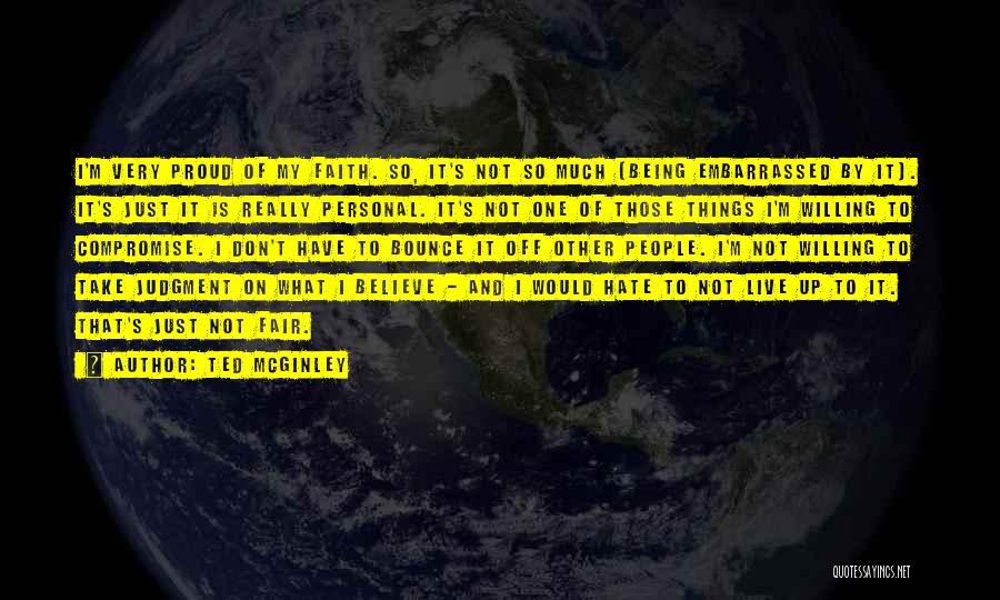 Ted McGinley Quotes: I'm Very Proud Of My Faith. So, It's Not So Much (being Embarrassed By It). It's Just It Is Really