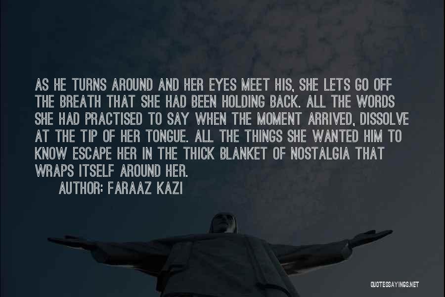 Faraaz Kazi Quotes: As He Turns Around And Her Eyes Meet His, She Lets Go Off The Breath That She Had Been Holding