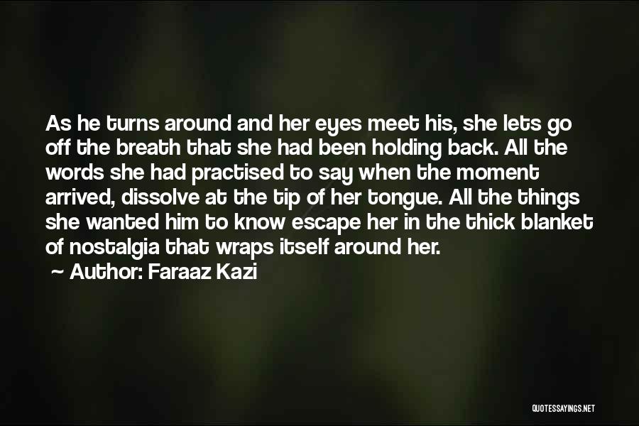 Faraaz Kazi Quotes: As He Turns Around And Her Eyes Meet His, She Lets Go Off The Breath That She Had Been Holding