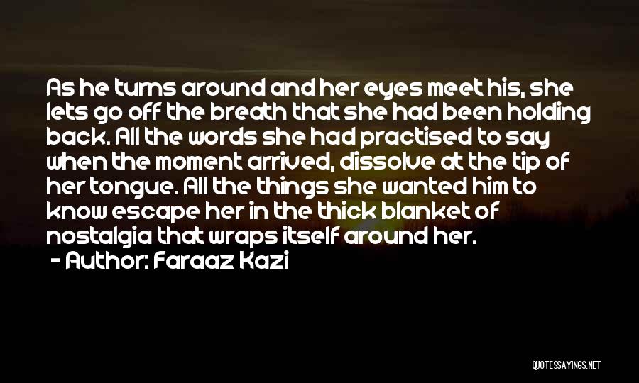 Faraaz Kazi Quotes: As He Turns Around And Her Eyes Meet His, She Lets Go Off The Breath That She Had Been Holding