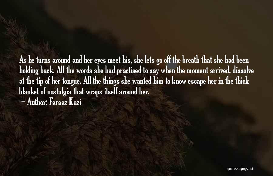 Faraaz Kazi Quotes: As He Turns Around And Her Eyes Meet His, She Lets Go Off The Breath That She Had Been Holding