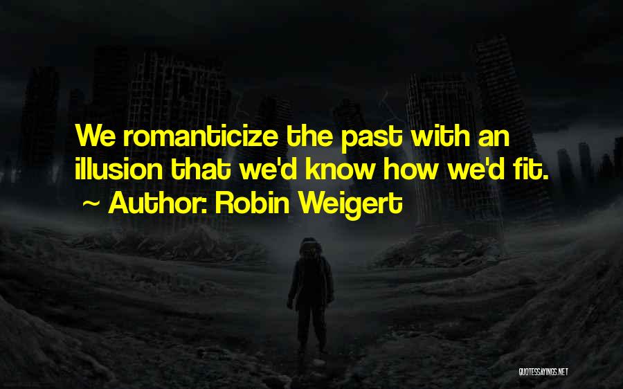 Robin Weigert Quotes: We Romanticize The Past With An Illusion That We'd Know How We'd Fit.