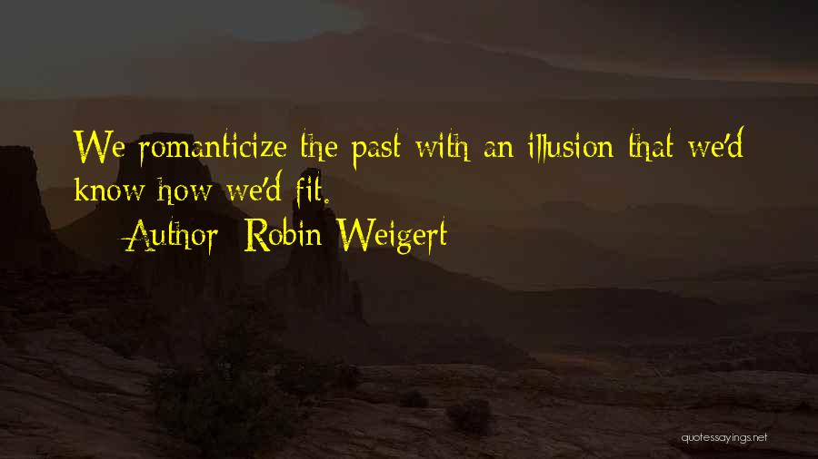 Robin Weigert Quotes: We Romanticize The Past With An Illusion That We'd Know How We'd Fit.