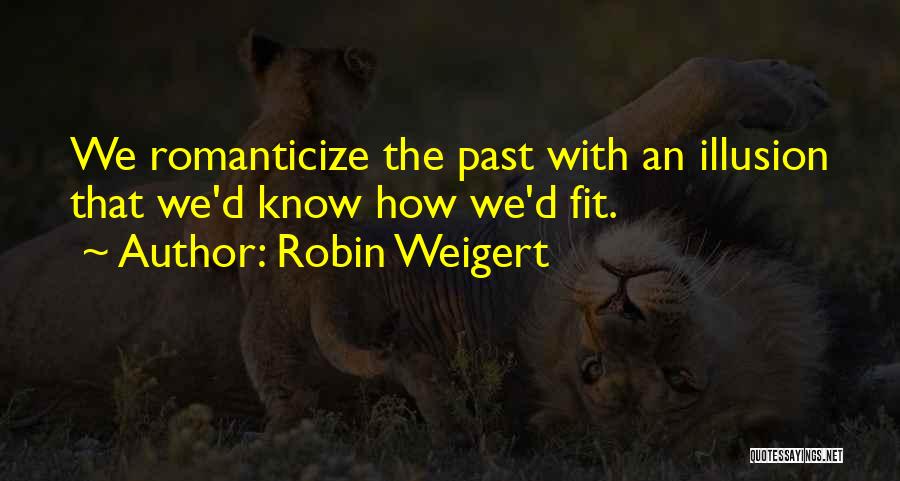 Robin Weigert Quotes: We Romanticize The Past With An Illusion That We'd Know How We'd Fit.