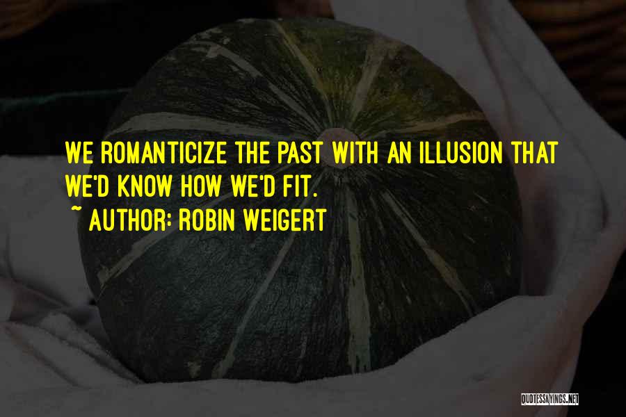 Robin Weigert Quotes: We Romanticize The Past With An Illusion That We'd Know How We'd Fit.