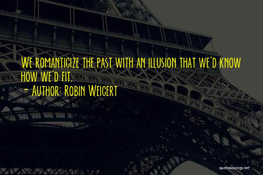 Robin Weigert Quotes: We Romanticize The Past With An Illusion That We'd Know How We'd Fit.