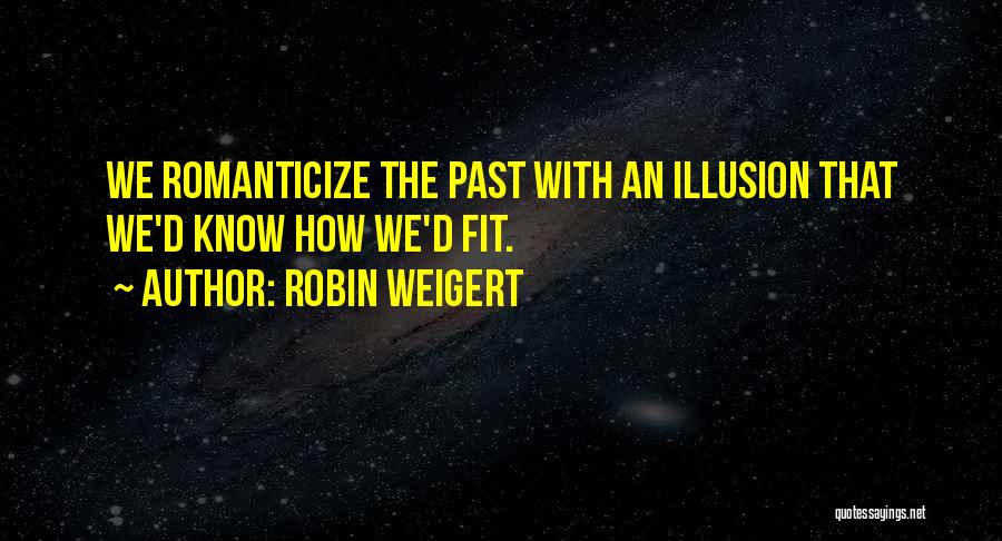 Robin Weigert Quotes: We Romanticize The Past With An Illusion That We'd Know How We'd Fit.