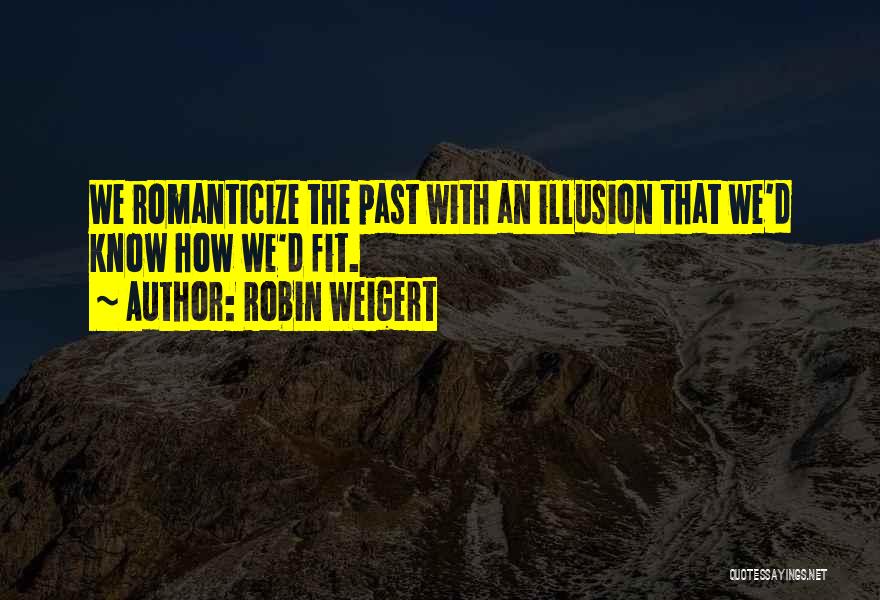 Robin Weigert Quotes: We Romanticize The Past With An Illusion That We'd Know How We'd Fit.