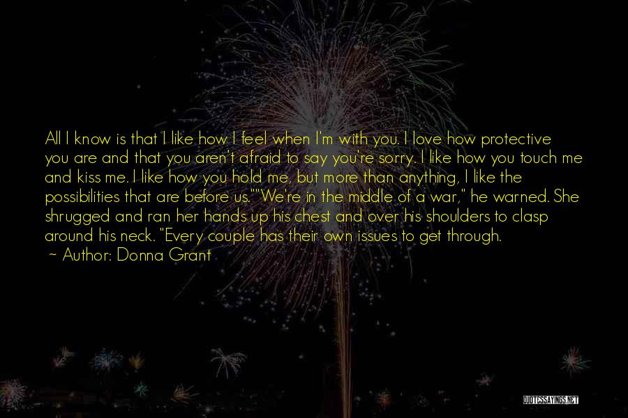 Donna Grant Quotes: All I Know Is That I Like How I Feel When I'm With You. I Love How Protective You Are