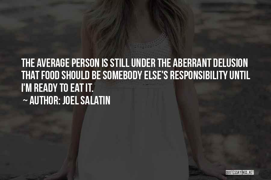 Joel Salatin Quotes: The Average Person Is Still Under The Aberrant Delusion That Food Should Be Somebody Else's Responsibility Until I'm Ready To