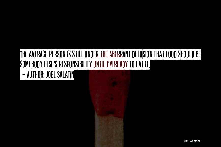 Joel Salatin Quotes: The Average Person Is Still Under The Aberrant Delusion That Food Should Be Somebody Else's Responsibility Until I'm Ready To