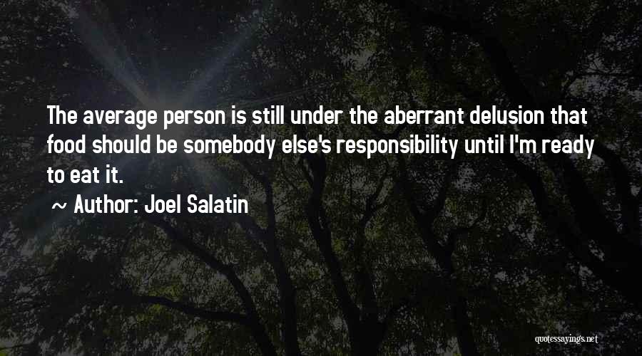 Joel Salatin Quotes: The Average Person Is Still Under The Aberrant Delusion That Food Should Be Somebody Else's Responsibility Until I'm Ready To