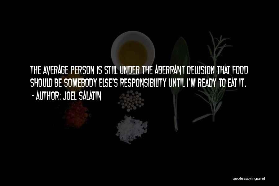 Joel Salatin Quotes: The Average Person Is Still Under The Aberrant Delusion That Food Should Be Somebody Else's Responsibility Until I'm Ready To