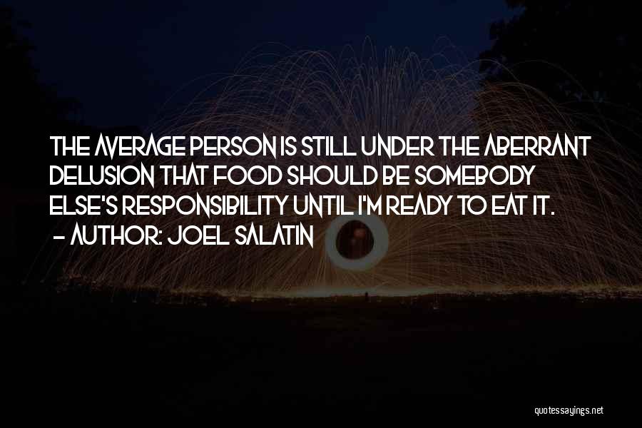 Joel Salatin Quotes: The Average Person Is Still Under The Aberrant Delusion That Food Should Be Somebody Else's Responsibility Until I'm Ready To