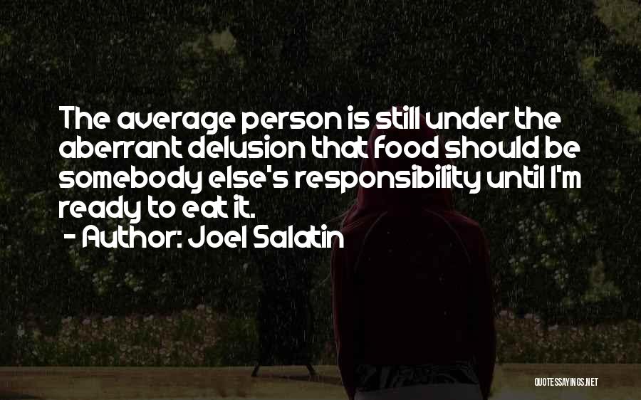 Joel Salatin Quotes: The Average Person Is Still Under The Aberrant Delusion That Food Should Be Somebody Else's Responsibility Until I'm Ready To