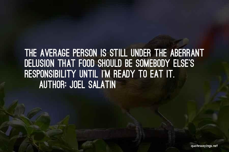 Joel Salatin Quotes: The Average Person Is Still Under The Aberrant Delusion That Food Should Be Somebody Else's Responsibility Until I'm Ready To