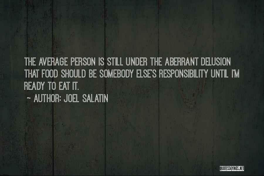 Joel Salatin Quotes: The Average Person Is Still Under The Aberrant Delusion That Food Should Be Somebody Else's Responsibility Until I'm Ready To