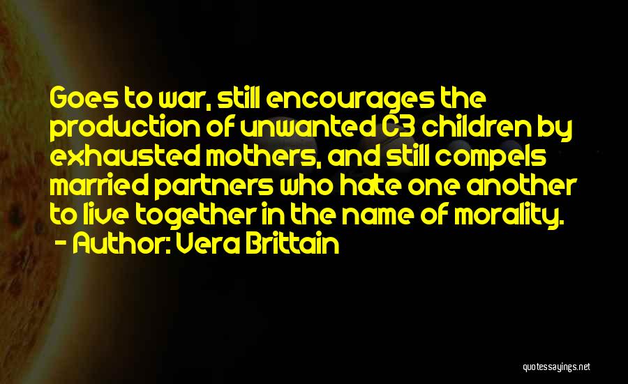 Vera Brittain Quotes: Goes To War, Still Encourages The Production Of Unwanted C3 Children By Exhausted Mothers, And Still Compels Married Partners Who