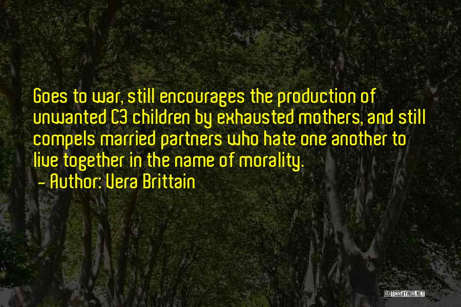 Vera Brittain Quotes: Goes To War, Still Encourages The Production Of Unwanted C3 Children By Exhausted Mothers, And Still Compels Married Partners Who