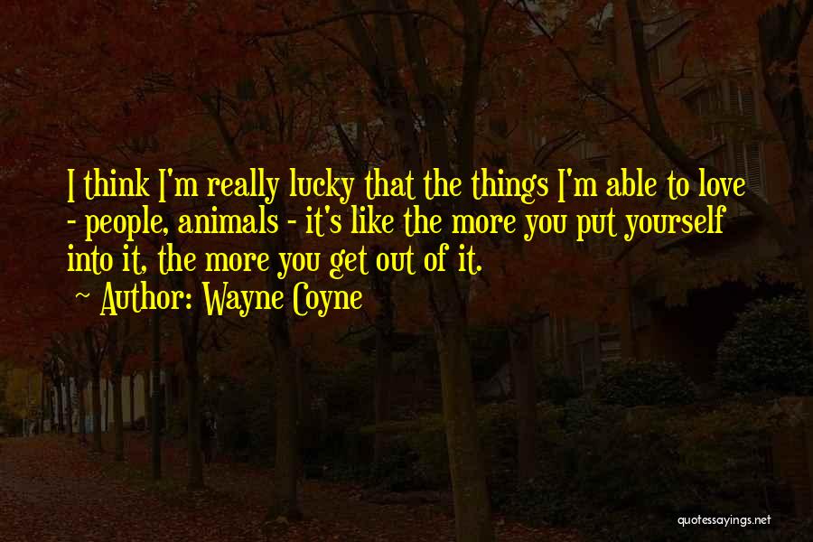 Wayne Coyne Quotes: I Think I'm Really Lucky That The Things I'm Able To Love - People, Animals - It's Like The More