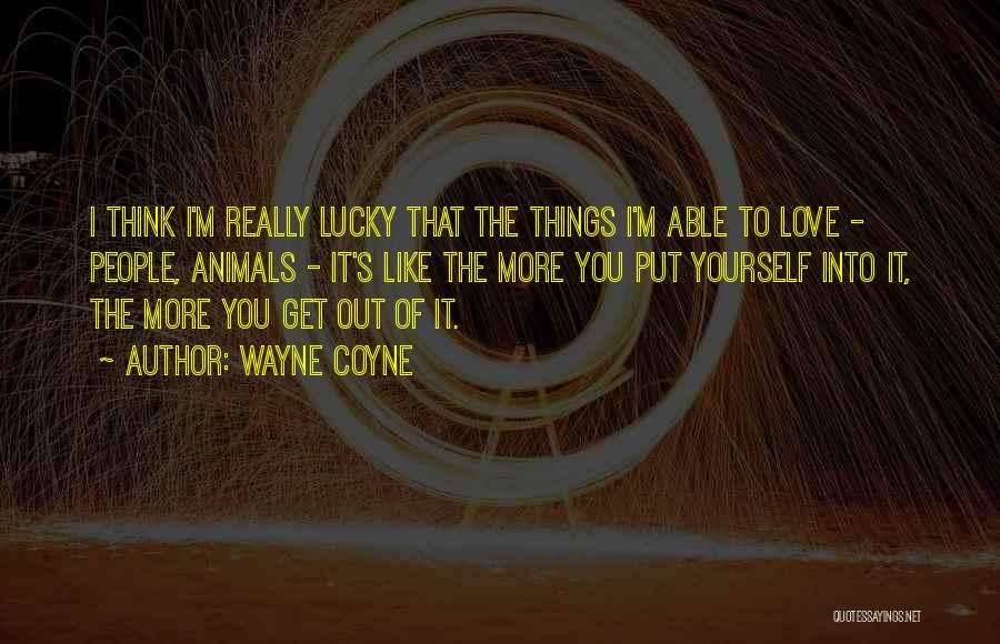 Wayne Coyne Quotes: I Think I'm Really Lucky That The Things I'm Able To Love - People, Animals - It's Like The More
